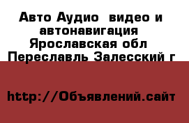 Авто Аудио, видео и автонавигация. Ярославская обл.,Переславль-Залесский г.